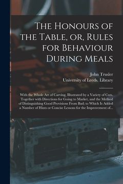 portada The Honours of the Table, or, Rules for Behaviour During Meals: With the Whole Art of Carving, Illustrated by a Variety of Cuts. Together With Directi (en Inglés)