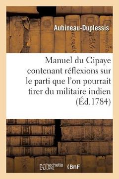 portada Manuel Du Cipaye Contenant Réflexions Sur Le Parti Que l'On Pourrait Tirer Du Militaire Indien