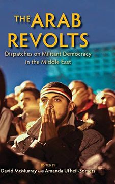 portada The Arab Revolts: Dispatches on Militant Democracy in the Middle East (Public Cultures of the Middle East and North Africa) (en Inglés)