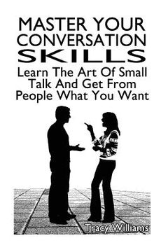 portada Master Your Conversation Skills: Learn The Art Of Small Talk And Get From People What You Want (en Inglés)