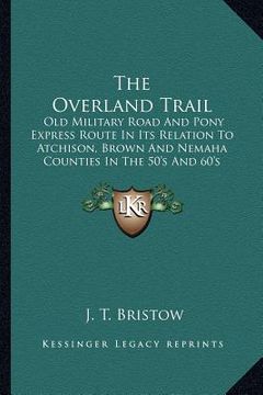 portada the overland trail: old military road and pony express route in its relation to atchison, brown and nemaha counties in the 50's and 60's
