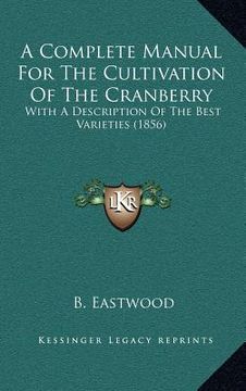 portada a complete manual for the cultivation of the cranberry: with a description of the best varieties (1856) (in English)
