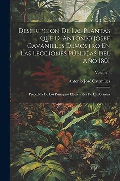 portada Descripcion de las Plantas que d. Antonio Josef Cavanilles Demostró en las Lecciones Públicas del año 1801: Precedida de los Principios Elementales de la Botánica; Volume 1