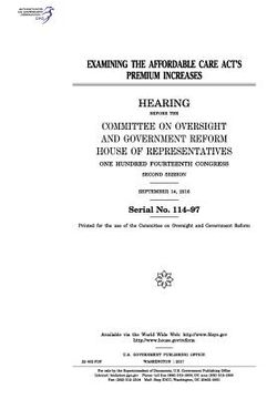 portada Examining the Affordable Care Act's premium increases: hearing before the Committee on Oversight and Government Reform (en Inglés)