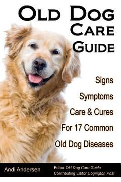 portada old dog care guide: signs, symptoms, care & cures for 17 common old dog diseases