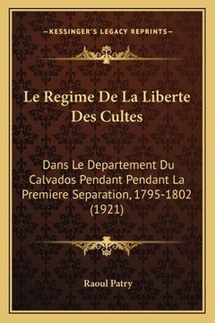 portada Le Regime De La Liberte Des Cultes: Dans Le Departement Du Calvados Pendant Pendant La Premiere Separation, 1795-1802 (1921) (en Francés)