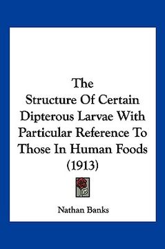 portada the structure of certain dipterous larvae with particular reference to those in human foods (1913) (en Inglés)