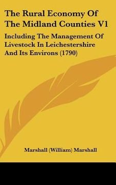 portada the rural economy of the midland counties v1: including the management of livestock in leichestershire and its environs (1790) (in English)