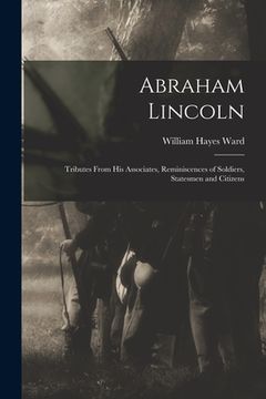 portada Abraham Lincoln: Tributes From His Associates, Reminiscences of Soldiers, Statesmen and Citizens (en Inglés)