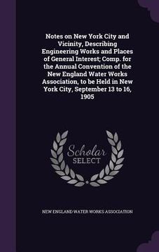 portada Notes on New York City and Vicinity, Describing Engineering Works and Places of General Interest; Comp. for the Annual Convention of the New England W (en Inglés)