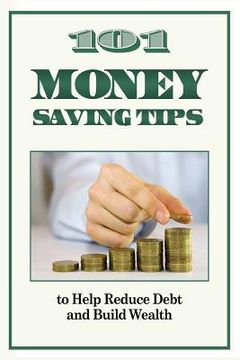 portada 101 Money Saving Tips to Help Reduce Debt and Build Wealth (en Inglés)
