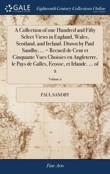 portada A Collection of one Hundred and Fifty Select Views in England, Wales, Scotland, and Ireland. Drawn by Paul Sandby, ... = Recueil de Cent et Cinquante (in English)