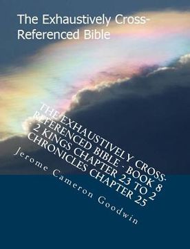 portada The Exhaustively Cross-Referenced Bible - Book 8 - 2 Kings Chapter 23 To 2 Chronicles Chapter 25: The Exhaustively Cross-Referenced Bible (en Inglés)