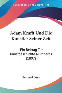 portada Adam Krafft Und Die Kunstler Seiner Zeit: Ein Beitrag Zur Kunstgeschichte Nurnbergs (1897) (en Alemán)