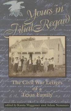 portada Yours in Filial Regard: The Civil War Letters of a Texas Family (en Inglés)