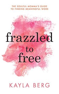 portada Frazzled to Free: The Soulful Momma's Guide to Finding Meaningful Work (en Inglés)