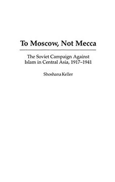 portada To Moscow, not Mecca: The Soviet Campaign Against Islam in Central Asia, 1917-1941 