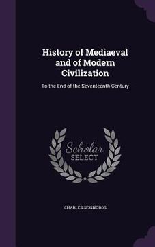 portada History of Mediaeval and of Modern Civilization: To the End of the Seventeenth Century (en Inglés)