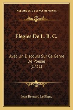 portada Elegies De L. B. C.: Avec Un Discours Sur Ce Genre De Poesie (1731) (en Francés)