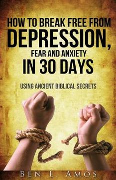 portada How to Break Free from Depression, Fear, & Anxiety in 30 Days: Using Ancient Biblical Secrets (in English)