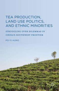 portada Tea Production, Land Use Politics, and Ethnic Minorities: Struggling Over Dilemmas in China's Southwest Frontier