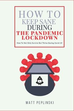 portada How To Keep Sane During The Pandemic Lockdown: How to not only survive, but thrive when you cannot leave your house