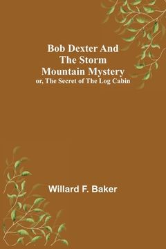 portada Bob Dexter and the Storm Mountain Mystery; or, The Secret of the Log Cabin (in English)