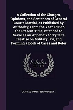 portada A Collection of the Charges, Opinions, and Sentences of General Courts Martial, as Published by Authority; From the Year 1795 to the Present Time;    Law, and Forming a Book of Cases and Refer