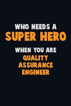 portada Who Need A SUPER HERO, When You Are Quality Assurance Engineer: 6X9 Career Pride 120 pages Writing Notebooks (en Inglés)