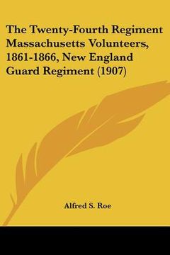 portada the twenty-fourth regiment massachusetts volunteers, 1861-1866, new england guard regiment (1907) (in English)