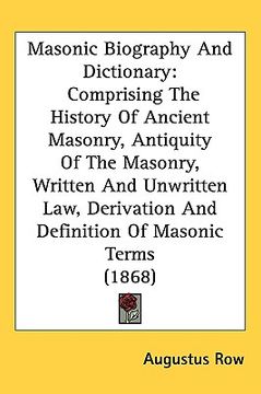portada masonic biography and dictionary: comprising the history of ancient masonry, antiquity of the masonry, written and unwritten law, derivation and defin (en Inglés)