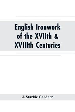 portada English ironwork of the XVIIth & XVIIIth centuries; an historical & analytical account of the development of exterior smithcraft
