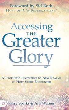portada Accessing the Greater Glory: A Prophetic Invitation to new Realms of Holy Spirit Encounter (en Inglés)