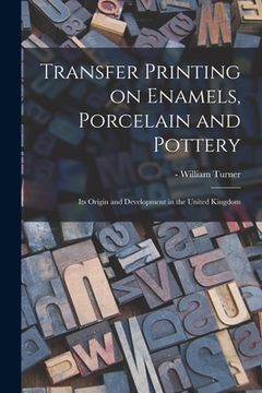 portada Transfer Printing on Enamels, Porcelain and Pottery: Its Origin and Development in the United Kingdom (en Inglés)