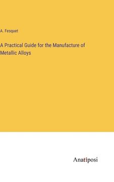 portada A Practical Guide for the Manufacture of Metallic Alloys (en Inglés)