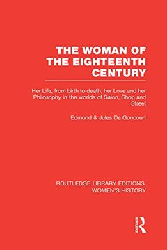 portada The Woman of the Eighteenth Century: Her Life, From Birth to Death, her Love and her Philosophy in the Worlds of Salon, Shop and Street