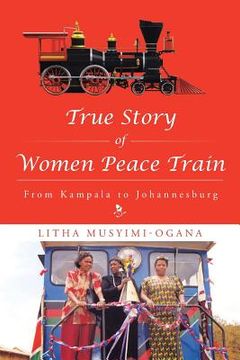 portada True Story of Women Peace Train: From Kampala to Johannesburg (en Inglés)