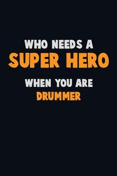 portada Who Need A SUPER HERO, When You Are Drummer: 6X9 Career Pride 120 pages Writing Notebooks (in English)