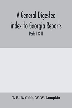 portada A General Digested Index to Georgia Reports: Including 1, 2, 3 Kelly, 4 to 10 Georgia Reports, T. U. P. Charlton's Reports, R. M. Charlton's Reports, Dudley's Reports, and Geo. Decisions, Parts i & ii (in English)