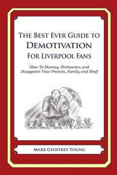 portada The Best Ever Guide to Demotivation for Liverpool Fans: How To Dismay, Dishearten and Disappoint Your Friends, Family and Staff (en Inglés)