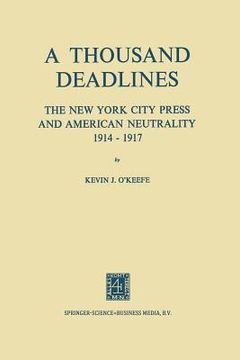 portada A Thousand Deadlines: The New York City Press and American Neutrality, 1914-17 (en Inglés)