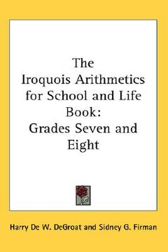 portada the iroquois arithmetics for school and life book: grades seven and eight (en Inglés)