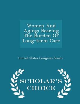 portada Women and Aging: Bearing the Burden of Long-Term Care - Scholar's Choice Edition (en Inglés)