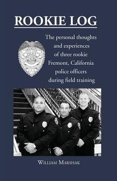 portada Rookie Log: The personal thoughts and experiences of three rookie Fremont, California police officers during field training (en Inglés)