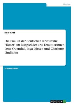 portada Die Frau in der deutschen Krimireihe "Tatort" am Beispiel der drei Ermittlerinnen Lena Odenthal, Inga Lürsen und Charlotte Lindholm