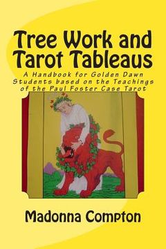 portada Tree Work and Tarot Tableaus: A Handbook for Golden Dawn Students based on the Teachings of the Paul Foster Case Tarot (in English)