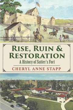 portada Rise, Ruin & Restoration: A History of Sutter's Fort (en Inglés)