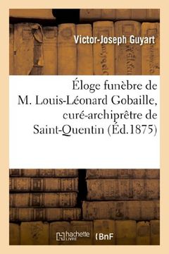 portada Eloge Funebre de M. Louis-Leonard Gobaille, Cure-Archipretre de Saint-Quentin (Histoire) (French Edition)