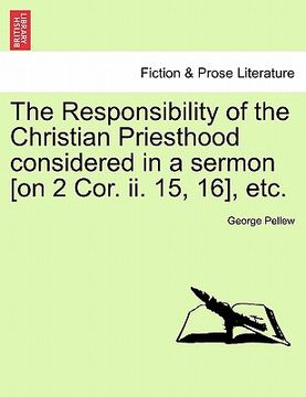 portada the responsibility of the christian priesthood considered in a sermon [on 2 cor. ii. 15, 16], etc. (en Inglés)