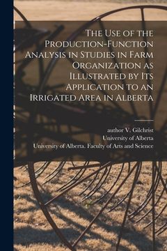 portada The Use of the Production-function Analysis in Studies in Farm Organization as Illustrated by Its Application to an Irrigated Area in Alberta (en Inglés)